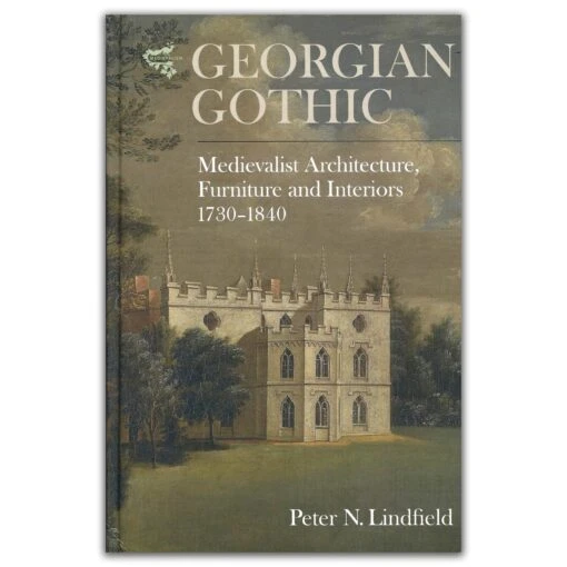 Georgian Gothic: Medievalist Architecture, Furniture And Interiors, 1730-1840